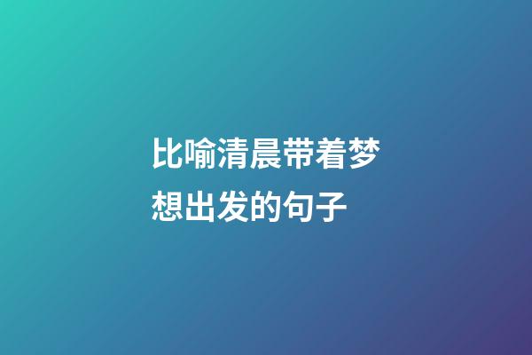 比喻清晨带着梦想出发的句子