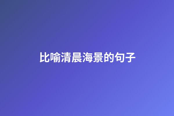 比喻清晨海景的句子