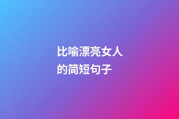 比喻漂亮女人的简短句子