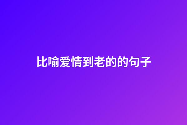 比喻爱情到老的的句子