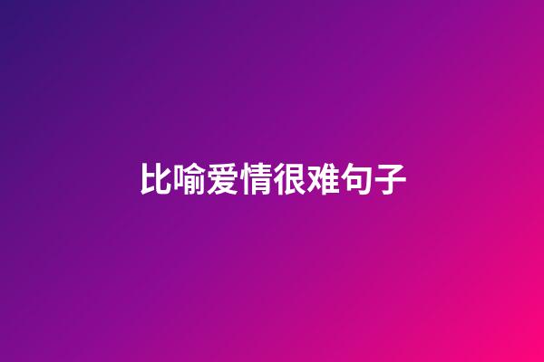 比喻爱情很难句子