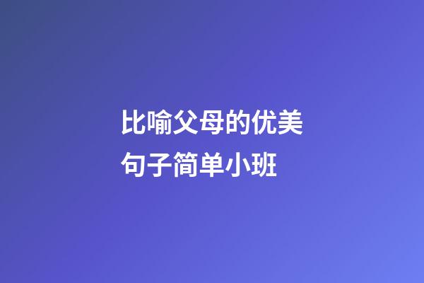 比喻父母的优美句子简单小班