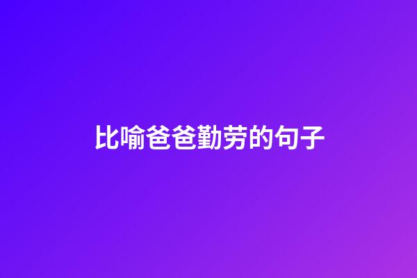 比喻爸爸勤劳的句子