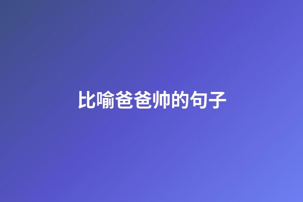 比喻爸爸帅的句子