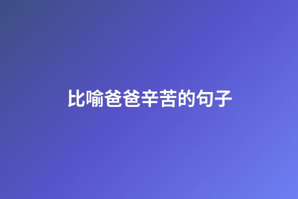 比喻爸爸辛苦的句子