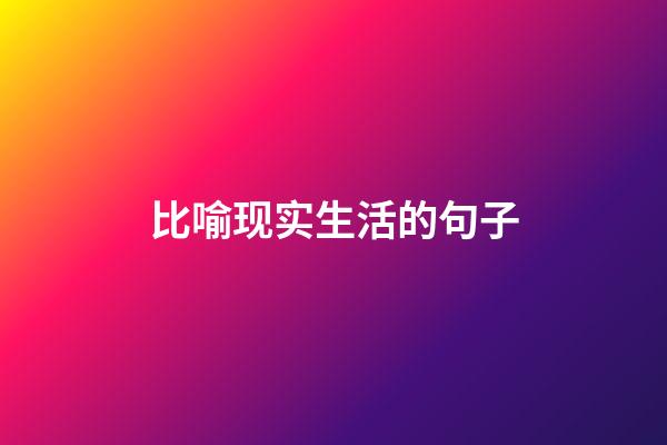 比喻现实生活的句子