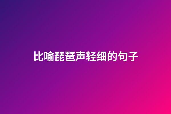 比喻琵琶声轻细的句子