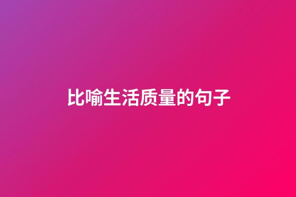 比喻生活质量的句子