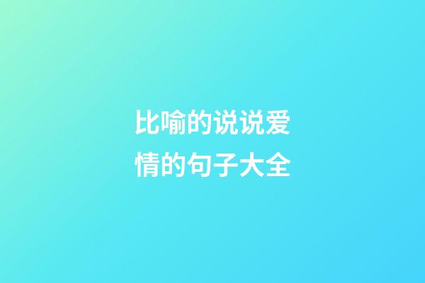 比喻的说说爱情的句子大全