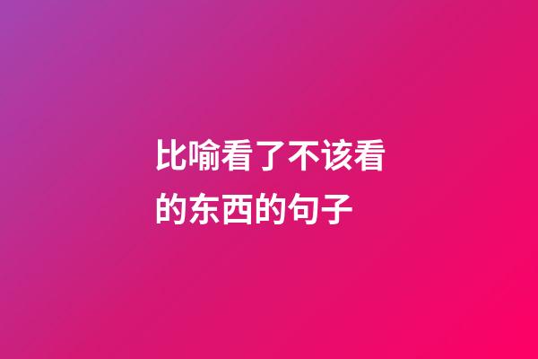 比喻看了不该看的东西的句子