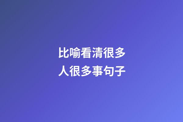 比喻看清很多人很多事句子