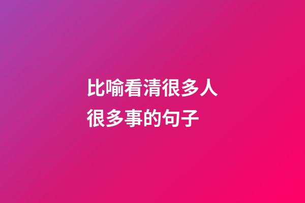 比喻看清很多人很多事的句子