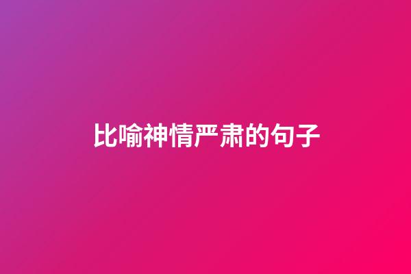 比喻神情严肃的句子