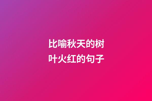 比喻秋天的树叶火红的句子