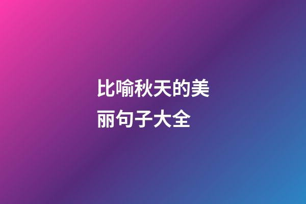 比喻秋天的美丽句子大全