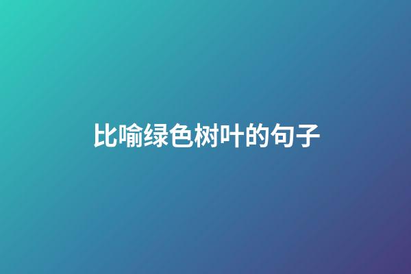 比喻绿色树叶的句子