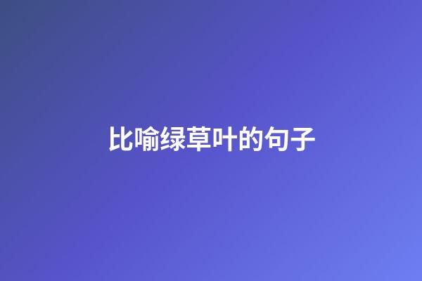 比喻绿草叶的句子