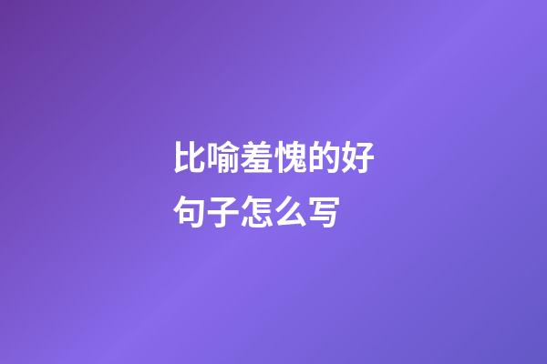 比喻羞愧的好句子怎么写