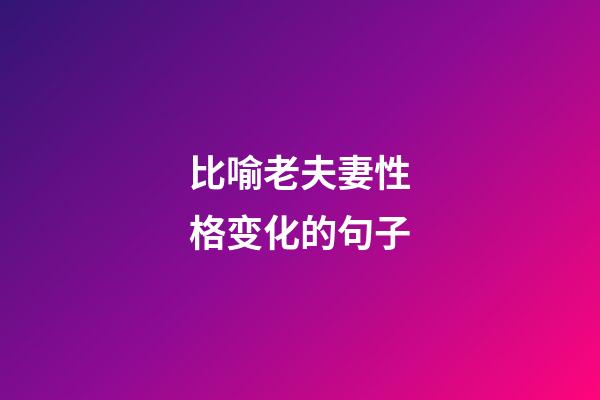 比喻老夫妻性格变化的句子