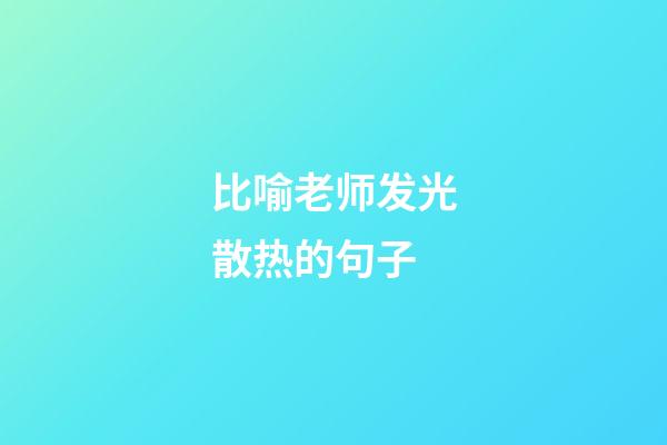 比喻老师发光散热的句子