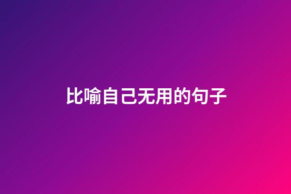 比喻自己无用的句子