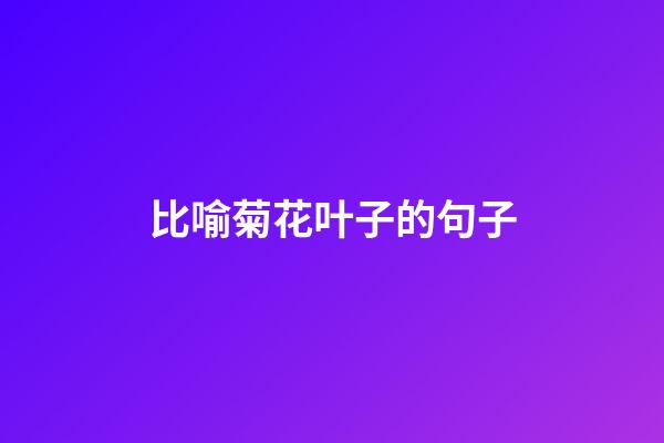 比喻菊花叶子的句子