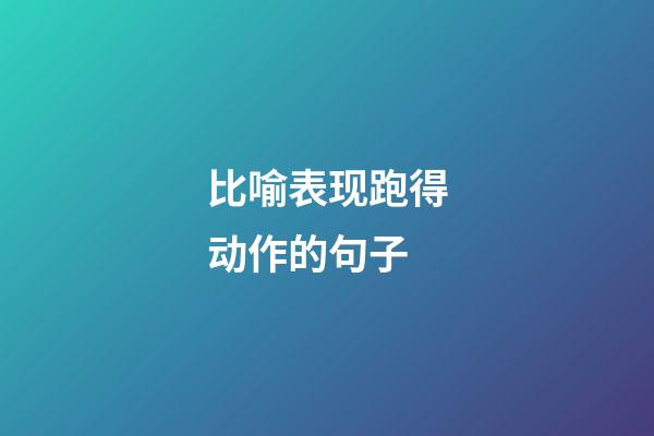 比喻表现跑得动作的句子