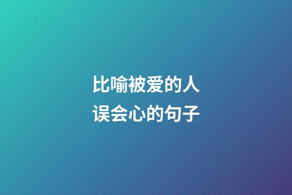 比喻被爱的人误会心的句子