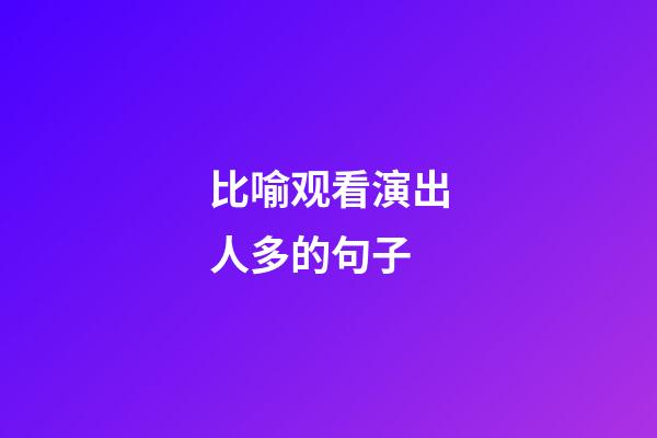 比喻观看演出人多的句子