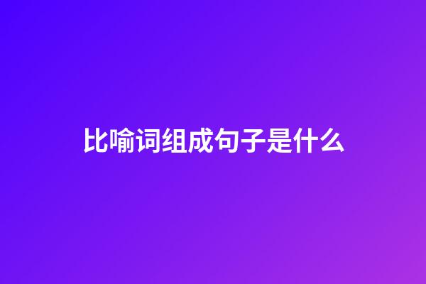 比喻词组成句子是什么