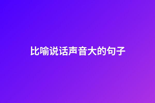 比喻说话声音大的句子