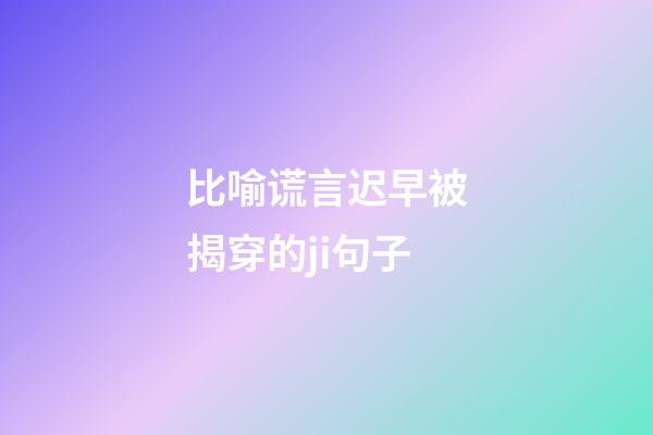 比喻谎言迟早被揭穿的ji句子