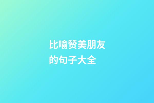 比喻赞美朋友的句子大全