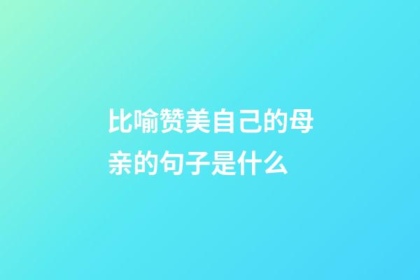 比喻赞美自己的母亲的句子是什么