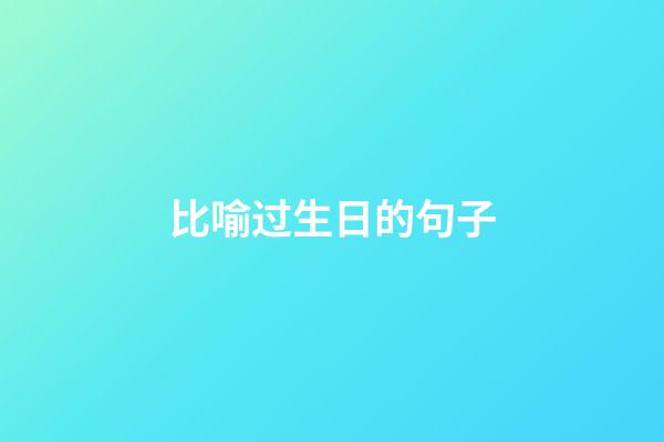 比喻过生日的句子