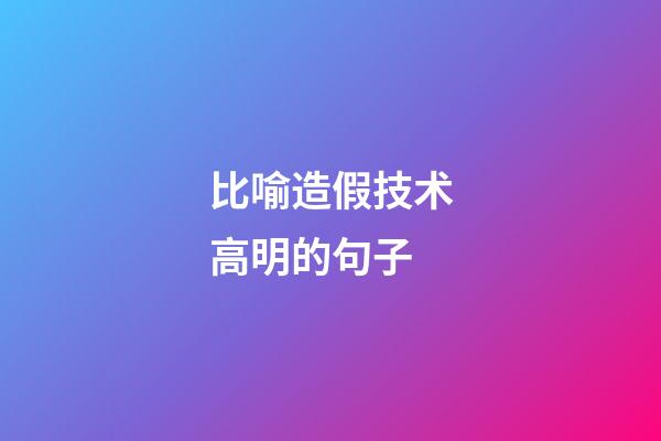 比喻造假技术高明的句子