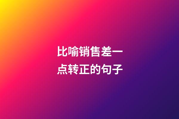 比喻销售差一点转正的句子