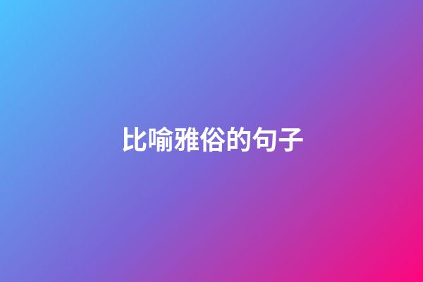 比喻雅俗的句子