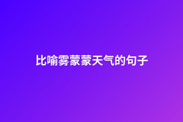 比喻雾蒙蒙天气的句子