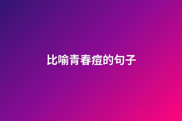 比喻青春痘的句子