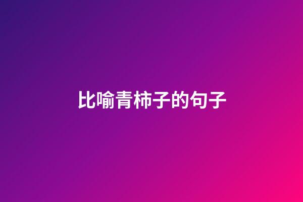 比喻青柿子的句子