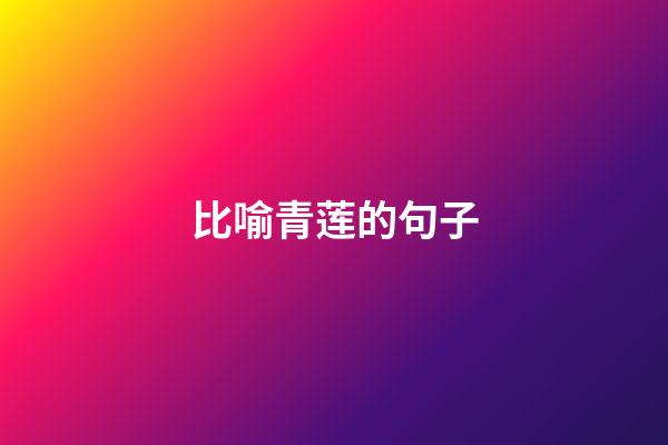 比喻青莲的句子