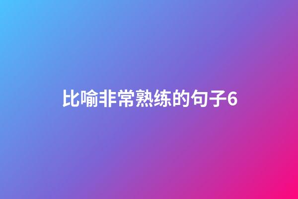 比喻非常熟练的句子6