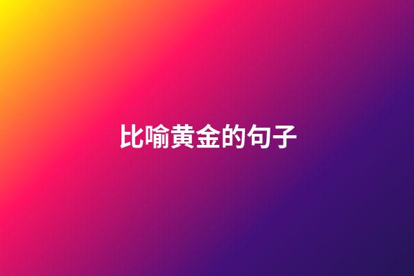 比喻黄金的句子