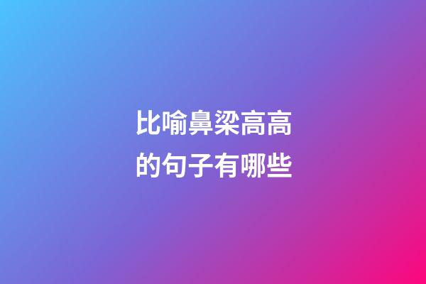 比喻鼻梁高高的句子有哪些