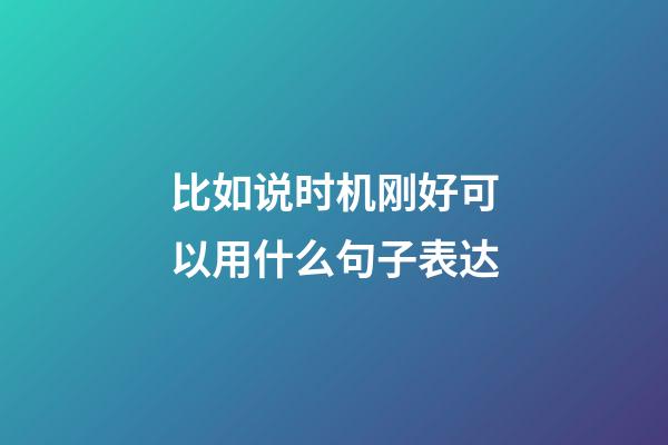 比如说时机刚好可以用什么句子表达