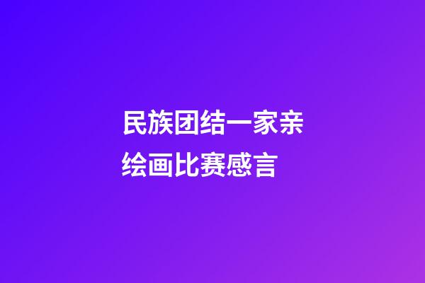 民族团结一家亲绘画比赛感言