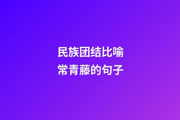 民族团结比喻常青藤的句子