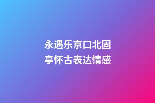 永遇乐京口北固亭怀古表达情感