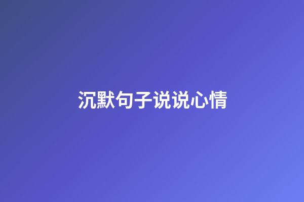 沉默句子说说心情